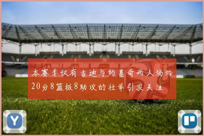 本赛季仅有吉迪与约基奇两人场均20分8篮板8助攻的壮举引发关注