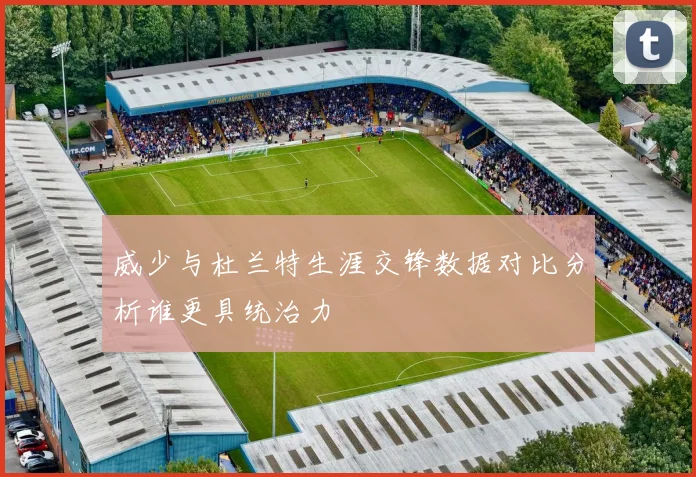 威少与杜兰特生涯交锋数据对比分析谁更具统治力