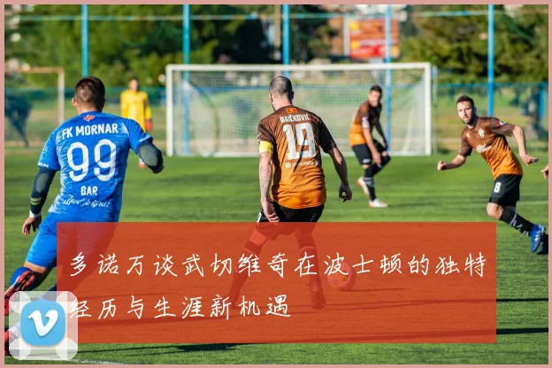 多诺万谈武切维奇在波士顿的独特经历与生涯新机遇