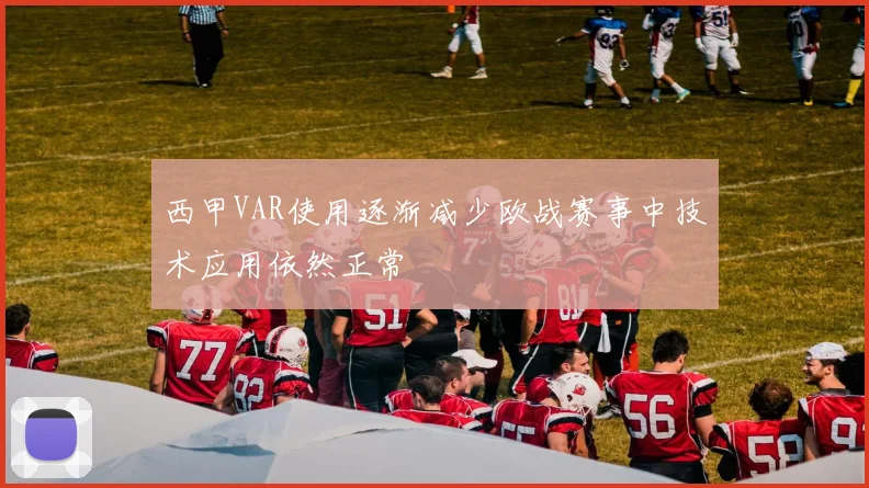 西甲VAR使用逐渐减少欧战赛事中技术应用依然正常