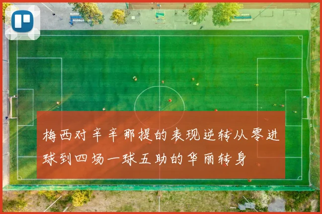 梅西对辛辛那提的表现逆转从零进球到四场一球五助的华丽转身