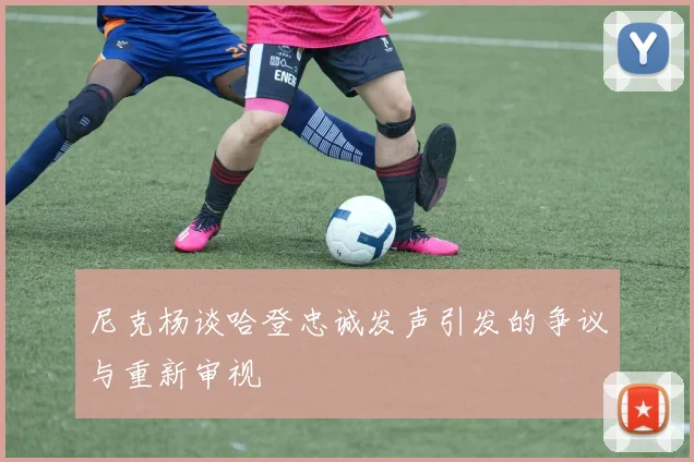 尼克杨谈哈登忠诚发声引发的争议与重新审视