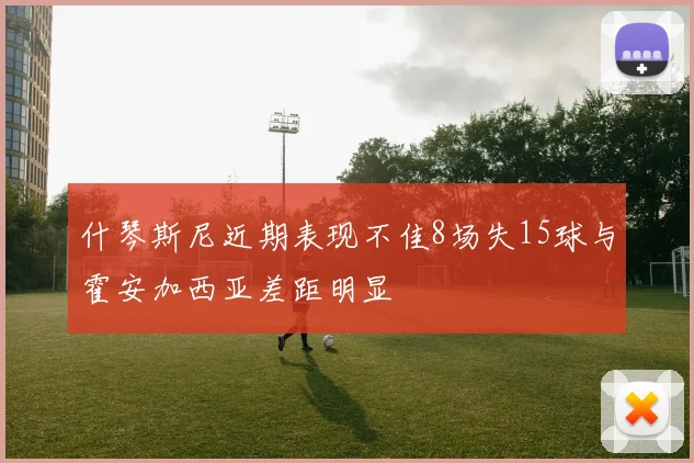什琴斯尼近期表现不佳8场失15球与霍安加西亚差距明显