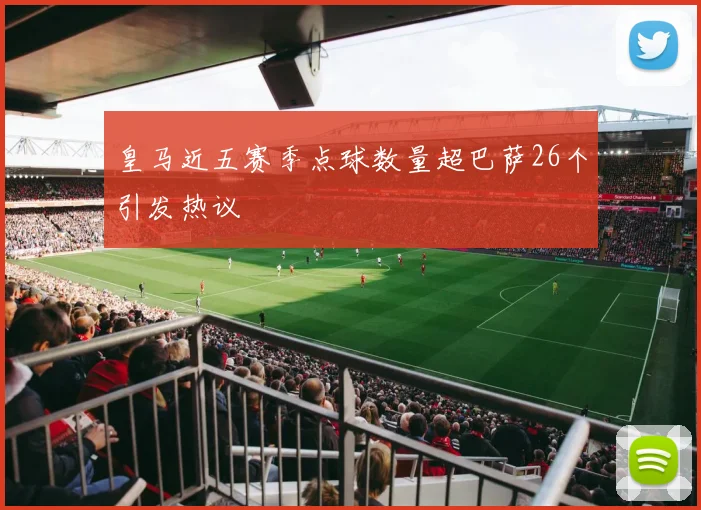 皇马近五赛季点球数量超巴萨26个引发热议
