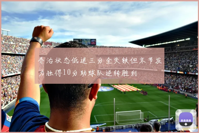 乔治状态低迷三分全失铁但末节发力独得10分助球队逆转胜利