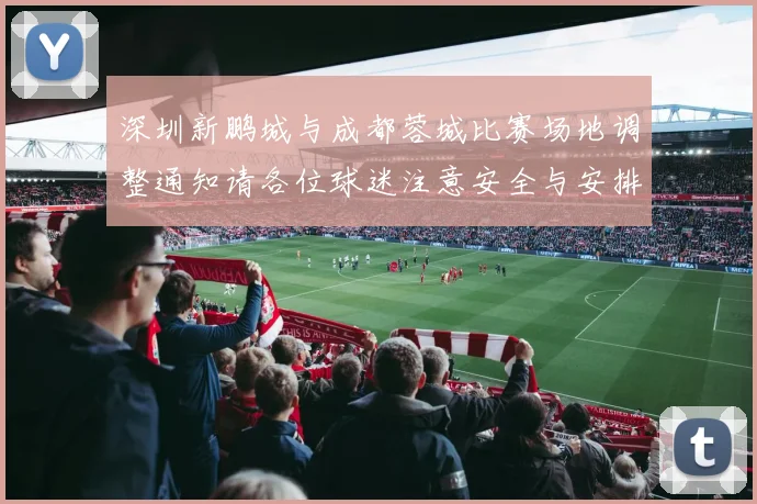 深圳新鹏城与成都蓉城比赛场地调整通知请各位球迷注意安全与安排