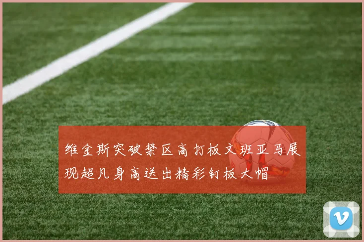 维金斯突破禁区高打板文班亚马展现超凡身高送出精彩钉板大帽