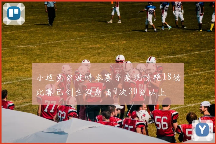 小迈克尔波特本赛季表现惊艳18场比赛已创生涯新高7次30分以上