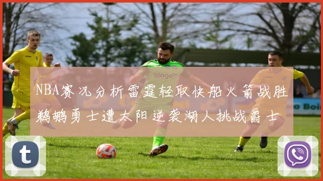 NBA赛况分析雷霆轻取快船火箭战胜鹈鹕勇士遭太阳逆袭湖人挑战爵士艰难