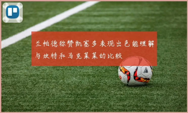 兰帕德称赞凯塞多表现出色能理解与坎特和马克莱莱的比较