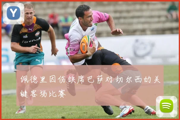 佩德里因伤缺席巴萨对切尔西的关键客场比赛
