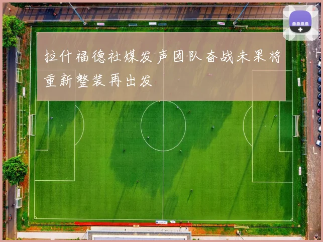 拉什福德社媒发声团队奋战未果将重新整装再出发