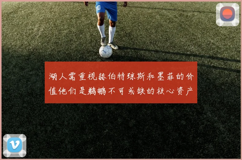 湖人需重视赫伯特琼斯和墨菲的价值他们是鹈鹕不可或缺的核心资产