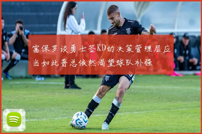 富保罗谈勇士签KD的决策管理层应当如此普总依然渴望球队补强