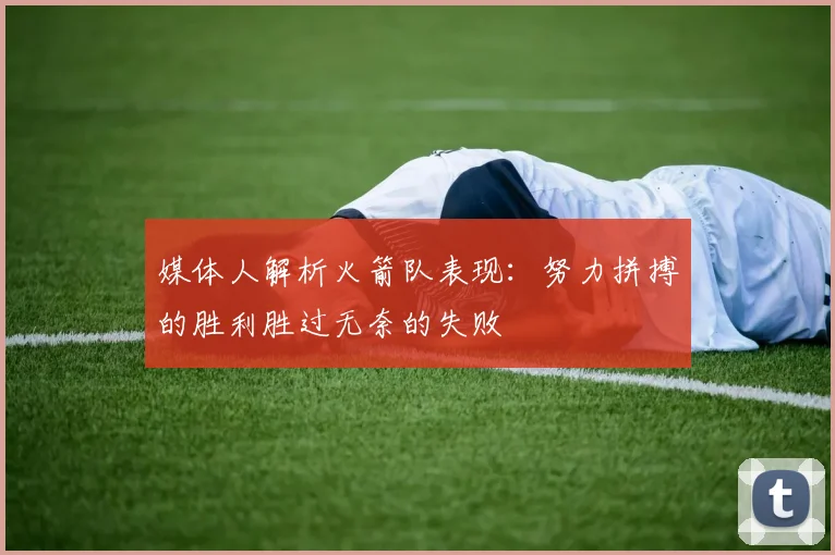 媒体人解析火箭队表现：努力拼搏的胜利胜过无奈的失败