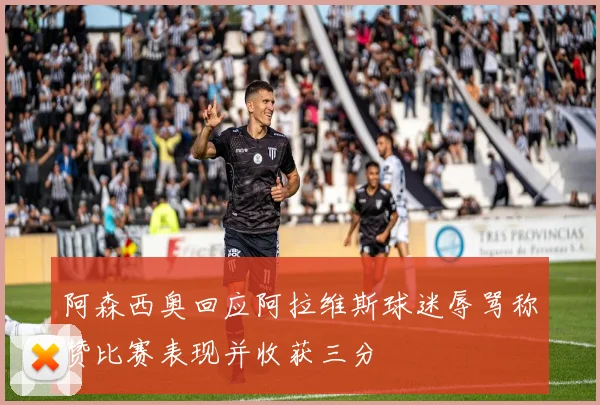 阿森西奥回应阿拉维斯球迷辱骂称赞比赛表现并收获三分