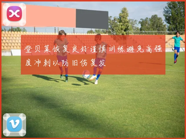 登贝莱恢复良好谨慎训练避免高强度冲刺以防旧伤复发